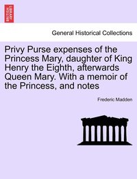 bokomslag Privy Purse expenses of the Princess Mary, daughter of King Henry the Eighth, afterwards Queen Mary. With a memoir of the Princess, and notes