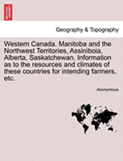 bokomslag Western Canada. Manitoba and the Northwest Territories, Assiniboia, Alberta, Saskatchewan. Information as to the Resources and Climates of These Countries for Intending Farmers, Etc.