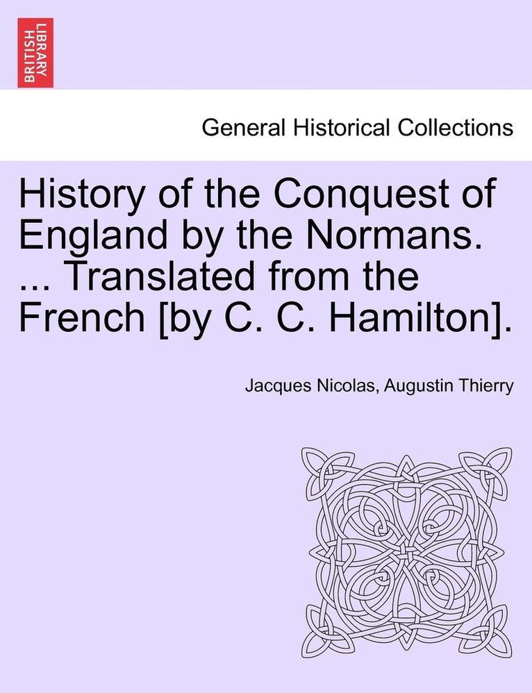 History of the Conquest of England by the Normans. ... Translated from the French [by C. C. Hamilton]. VOL. III 1