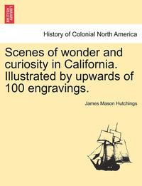 bokomslag Scenes of Wonder and Curiosity in California. Illustrated by Upwards of 100 Engravings.