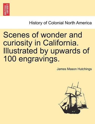 bokomslag Scenes of Wonder and Curiosity in California. Illustrated by Upwards of 100 Engravings.