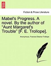bokomslag Mabel's Progress. a Novel. by the Author of Aunt Margaret's Trouble [F. E. Trollope]. Vol. I