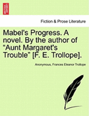 Mabel's Progress. a Novel. by the Author of Aunt Margaret's Trouble [F. E. Trollope]. Vol. I 1