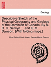 bokomslag Descriptive Sketch of the Physical Geography and Geology of the Dominion of Canada. by A. R. C. Selwyn ... and G. M. Dawson. [With Folding Maps.]