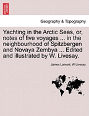 bokomslag Yachting in the Arctic Seas, Or, Notes of Five Voyages ... in the Neighbourhood of Spitzbergen and Novaya Zembya ... Edited and Illustrated by W. Livesay.