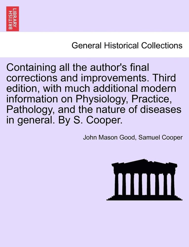 Containing all the author's final corrections and improvements. Third edition, with much additional modern information on Physiology, Practice, Pathology, and the nature of diseases in general. By S. 1