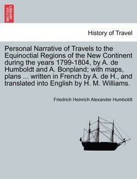 bokomslag Personal Narrative of Travels to the Equinoctial Regions of the New Continent during the years 1799-1804, by A. de Humboldt and A. Bonpland; with maps, plans ... written in French by A. de H., and