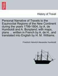 bokomslag Personal Narrative of Travels to the Equinoctial Regions of the New Continent during the years 1799-1804, by A. de Humboldt and A. Bonpland; with maps, plans ... written in French by A. de H., and ...