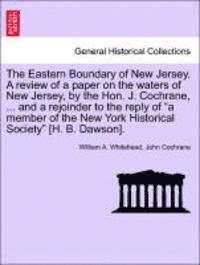 bokomslag The Eastern Boundary of New Jersey. a Review of a Paper on the Waters of New Jersey, by the Hon. J. Cochrane, ... and a Rejoinder to the Reply of a Member of the New York Historical Society [H. B.