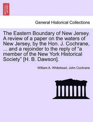 bokomslag The Eastern Boundary of New Jersey. a Review of a Paper on the Waters of New Jersey, by the Hon. J. Cochrane, ... and a Rejoinder to the Reply of a Member of the New York Historical Society [H. B.