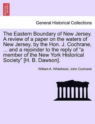 William A Whitehead, John Cochrane, William A. Whitehead - Eastern Boundary of New Jersey. a Review of a Paper on the Waters of New Jersey, by the Hon. J. Cochrane, ... and a Rejoinder to the Reply of a Member of the New York Historical Society [H. B. Dawson]., Häftad