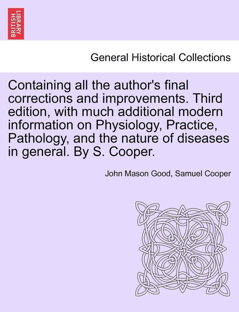 Containing all the author's final corrections and improvements. Third edition, with much additional modern information on Physiology, Practice, Pathology, and the nature of diseases in general. By S. 1