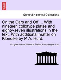 bokomslag On the Cars and Off ... With nineteen collotype plates and eighty-seven illustrations in the text. With additional matter on Klondike by P. A. Hurd.