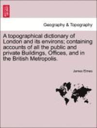 bokomslag A Topographical Dictionary of London and Its Environs; Containing Accounts of All the Public and Private Buildings, Offices, and in the British Metropolis.