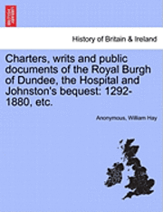 Anonymous, William Hay - Charters, Writs and Public Documents of the Royal Burgh of Dundee, the Hospital and Johnston's Bequest: 1292-1880, Etc., Häftad