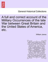 bokomslag A full and correct account of the Military Occurrences of the late War between Great Britain and the United States of America, etc.
