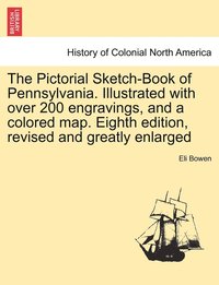 bokomslag The Pictorial Sketch-Book of Pennsylvania. Illustrated with over 200 engravings, and a colored map. Eighth edition, revised and greatly enlarged