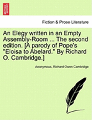 bokomslag An Elegy Written in an Empty Assembly-Room ... the Second Edition. [A Parody of Pope's Eloisa to Abelard. by Richard O. Cambridge.]