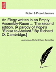 An Elegy Written in an Empty Assembly-Room ... the Second Edition. [A Parody of Pope's Eloisa to Abelard. by Richard O. Cambridge.] 1