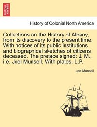 bokomslag Collections on the History of Albany, from its discovery to the present time. With notices of its public institutions and biographical sketches of citizens deceased. The preface signed