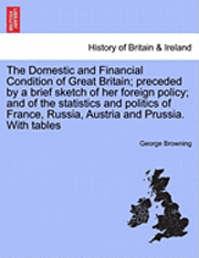 bokomslag The Domestic and Financial Condition of Great Britain; Preceded by a Brief Sketch of Her Foreign Policy; And of the Statistics and Politics of France, Russia, Austria and Prussia. with Tables