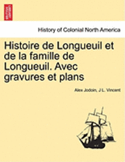 Alex Jodoin, J L Vincent - Histoire de Longueuil et de la famille de Longueuil. Avec gravures et plans, Häftad