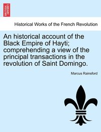 bokomslag An historical account of the Black Empire of Hayti; comprehending a view of the principal transactions in the revolution of Saint Domingo.