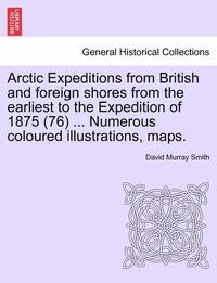 bokomslag Arctic Expeditions from British and Foreign Shores from the Earliest to the Expedition of 1875 (76) ... Numerous Coloured Illustrations, Maps.