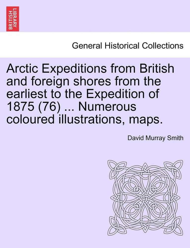 Arctic Expeditions from British and Foreign Shores from the Earliest to the Expedition of 1875 (76) ... Numerous Coloured Illustrations, Maps.