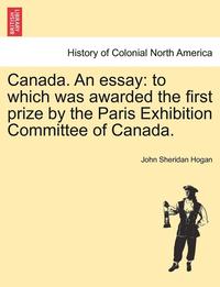 bokomslag Canada. an Essay: To Which Was Awarded the First Prize by the Paris Exhibition Committee of Canada.