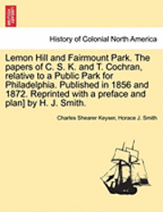 bokomslag Lemon Hill and Fairmount Park. the Papers of C. S. K. and T. Cochran, Relative to a Public Park for Philadelphia. Published in 1856 and 1872. Reprinted with a Preface and Plan] by H. J. Smith.