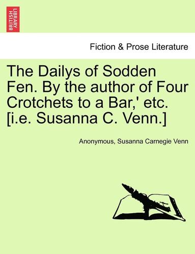 bokomslag The Dailys of Sodden Fen. by the Author of Four Crotchets to a Bar, ' Etc. [I.E. Susanna C. Venn.] Vol. III