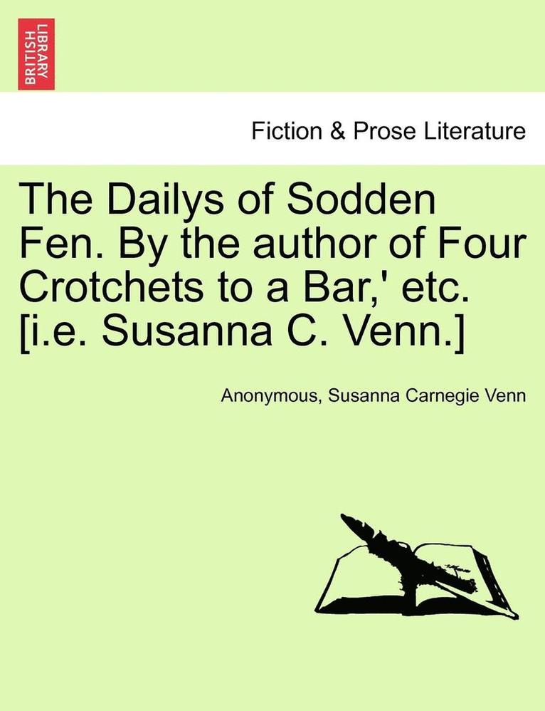 The Dailys of Sodden Fen. by the Author of Four Crotchets to a Bar, ' Etc. [I.E. Susanna C. Venn.] Vol. III 1