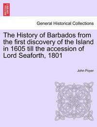 bokomslag The History of Barbados from the first discovery of the Island in 1605 till the accession of Lord Seaforth, 1801