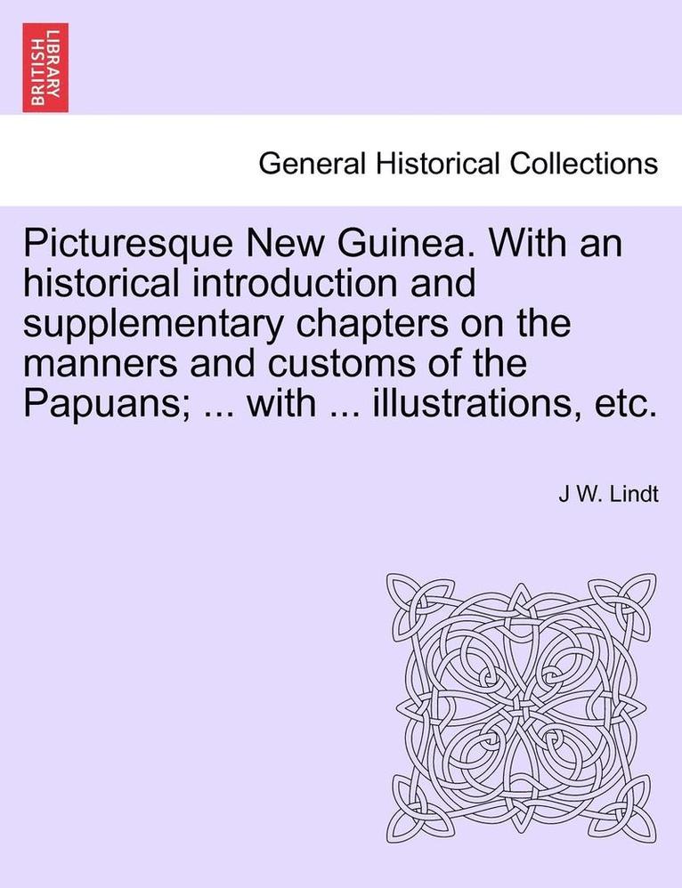 Picturesque New Guinea. with an Historical Introduction and Supplementary Chapters on the Manners and Customs of the Papuans; ... with ... Illustrations, Etc.
