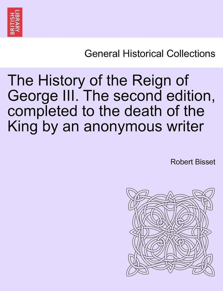 The History of the Reign of George III. The second edition, completed to the death of the King by an anonymous writer 1