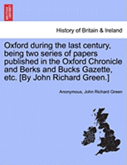 bokomslag Oxford During the Last Century, Being Two Series of Papers Published in the Oxford Chronicle and Berks and Bucks Gazette, Etc. [By John Richard Green.]