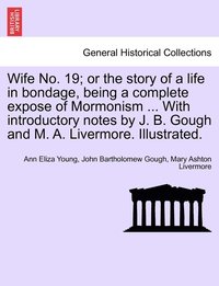 bokomslag Wife No. 19; or the story of a life in bondage, being a complete expose of Mormonism ... With introductory notes by J. B. Gough and M. A. Livermore. Illustrated.