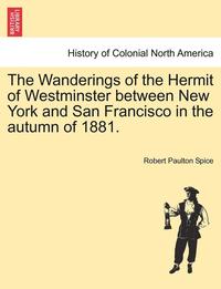 bokomslag The Wanderings of the Hermit of Westminster Between New York and San Francisco in the Autumn of 1881.