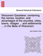 bokomslag Wisconsin Gazetteer; Containing the Names, Location, and Advantages of the Counties, Cities, Towns, Villages ... and Settlements ... in the State of Wisconsin.