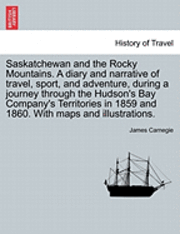 bokomslag Saskatchewan and the Rocky Mountains. A diary and narrative of travel, sport, and adventure, during a journey through the Hudson's Bay Company's Territories in 1859 and 1860. With maps and