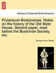 bokomslag Prytaneum Bostoniense. Notes on the History of the Old State House. Second Paper, Read Before the Bostonian Society, Etc.