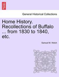 bokomslag Home History. Recollections of Buffalo ... from 1830 to 1840, Etc.