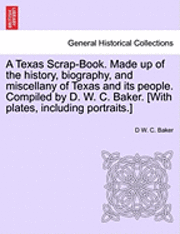 bokomslag A Texas Scrap-Book. Made up of the history, biography, and miscellany of Texas and its people. Compiled by D. W. C. Baker. [With plates, including portraits.]