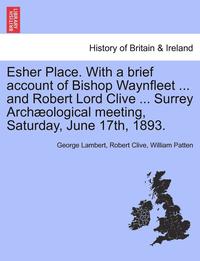 bokomslag Esher Place. with a Brief Account of Bishop Waynfleet ... and Robert Lord Clive ... Surrey Arch Ological Meeting, Saturday, June 17th, 1893.
