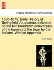 bokomslag 1636-1675. Early History of Springfield. an Address Delivered on the Two Hundredth Anniversary of the Burning of the Town by the Indians. with an Appe