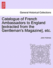 Catalogue of French Ambassadors to England [Extracted from the Gentleman's Magazine], Etc. 1