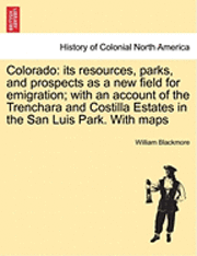 Colorado: Its Resources, Parks, and Prospects as a New Field for Emigration; With an Account of the Trenchara and Costilla Estat
