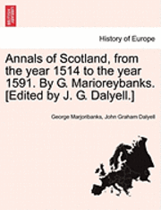 Annals of Scotland, from the Year 1514 to the Year 1591. by G. Marioreybanks. [Edited by J. G. Dalyell.] 1