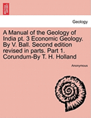 bokomslag A Manual of the Geology of India PT. 3 Economic Geology. by V. Ball. Second Edition Revised in Parts. Part 1. Corundum-By T. H. Holland